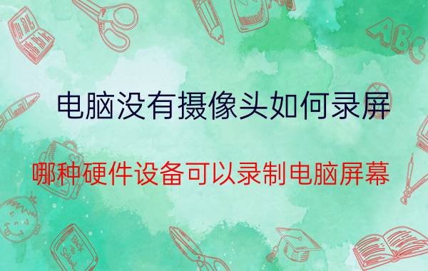 电脑没有摄像头如何录屏 哪种硬件设备可以录制电脑屏幕？